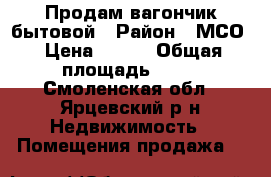 Продам вагончик бытовой › Район ­ МСО › Цена ­ 115 › Общая площадь ­ 18 - Смоленская обл., Ярцевский р-н Недвижимость » Помещения продажа   